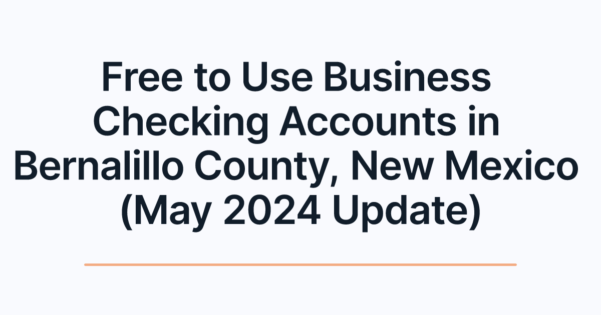 Free to Use Business Checking Accounts in Bernalillo County, New Mexico (May 2024 Update)